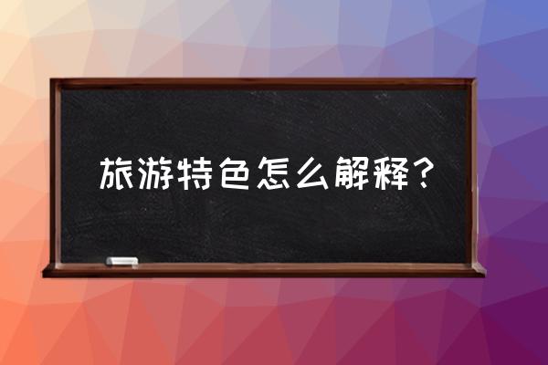 旅游产品如何推广 旅游特色怎么解释? 旅游产品如何推广 旅游特色怎么解释?