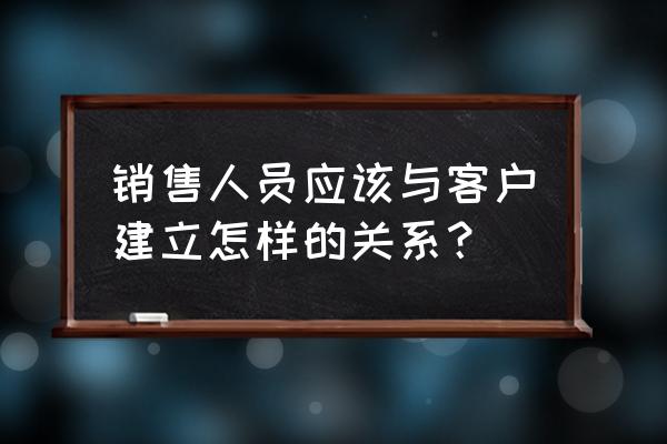 如何与客户建立合作关系 销售人员应该与客户建立怎样的关系? 如何与客户建立合作关系 销售人员应该与客户建立怎样的关系?