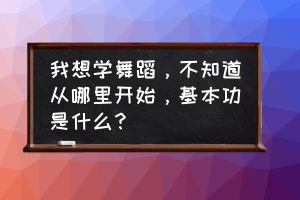刚刚学会跳舞用什么舞步 我想学舞蹈,不知道从哪里开始,基本功是什么? 刚刚学会跳舞用什么舞步 我想学舞蹈,不知道从哪里开始,基本功是什么?