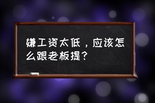 如何向老板反映上司的问题 嫌工资太低,应该怎么跟老板提? 如何向老板反映上司的问题 嫌工资太低,应该怎么跟老板提?