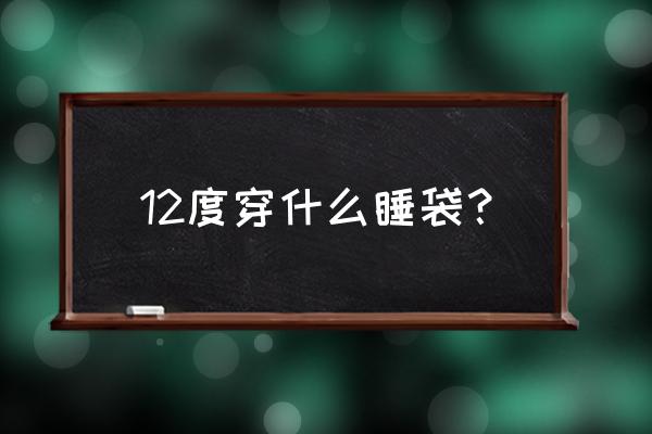哪种睡袋保暖最好 12度穿什么睡袋? 哪种睡袋保暖最好 12度穿什么睡袋?