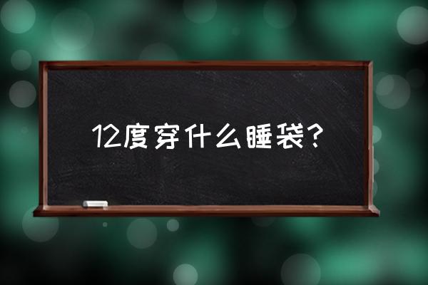 哪种睡袋保暖最好 12度穿什么睡袋？