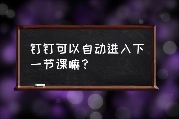 如何通过钉钉让全体同学全部上课 钉钉可以自动进入下一节课嘛? 如何通过钉钉让全体同学全部上课 钉钉可以自动进入下一节课嘛?