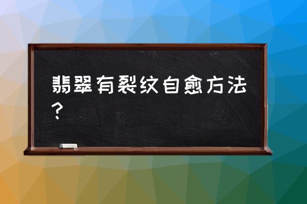 翡翠的裂纹怎么消除 翡翠有裂纹自愈方法? 翡翠的裂纹怎么消除 翡翠有裂纹自愈方法?