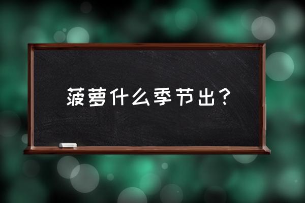 菠萝的生长周期及过程 菠萝什么季节出? 菠萝的生长周期及过程 菠萝什么季节出?