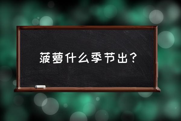 菠萝的生长周期及过程 菠萝什么季节出？