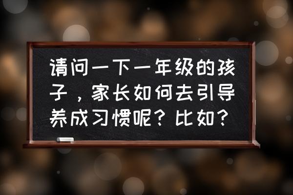 如何进行学生行为习惯的养成教育 请问一下一年级的孩子,家长如何去引导养成习惯呢?比如? 如何进行学生行为习惯的养成教育 请问一下一年级的孩子,家长如何去引导养成习惯呢?比如?