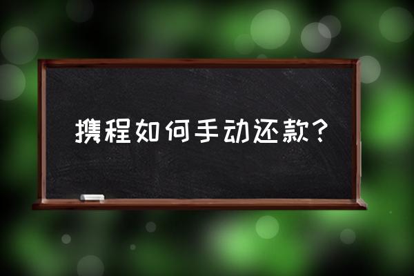 携程旅行拿去花怎么开通 携程如何手动还款? 携程旅行拿去花怎么开通 携程如何手动还款?