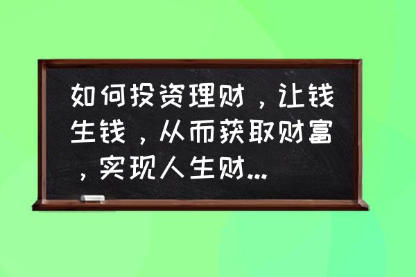 有钱怎么理财最快 如何投资理财，让钱生钱，从而获取财富，实现人生财务自由？
