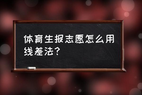 体育生怎么报志愿被录取 体育生报志愿怎么用线差法? 体育生怎么报志愿被录取 体育生报志愿怎么用线差法?