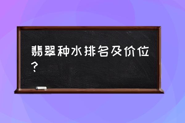 翡翠用什么水养最好 翡翠种水排名及价位? 翡翠用什么水养最好 翡翠种水排名及价位?