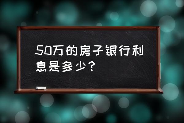 50万房贷一年利息多少 50万的房子银行利息是多少? 50万房贷一年利息多少 50万的房子银行利息是多少?