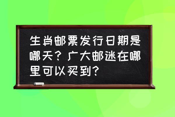 中国邮政集邮网上营业厅官网 生肖邮票发行日期是哪天?广大邮迷在哪里可以买到? 中国邮政集邮网上营业厅官网 生肖邮票发行日期是哪天?广大邮迷在哪里可以买到?