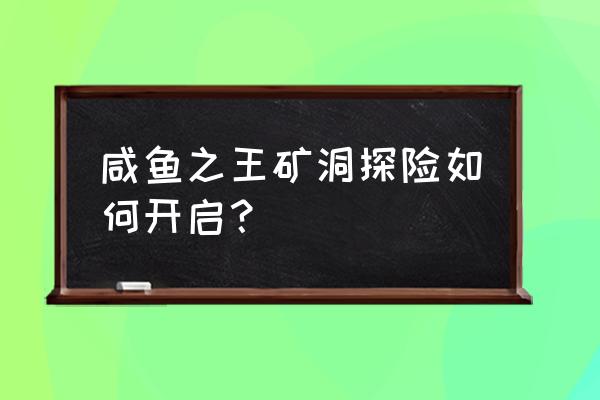 探险山洞之旅攻略 咸鱼之王矿洞探险如何开启? 探险山洞之旅攻略 咸鱼之王矿洞探险如何开启?