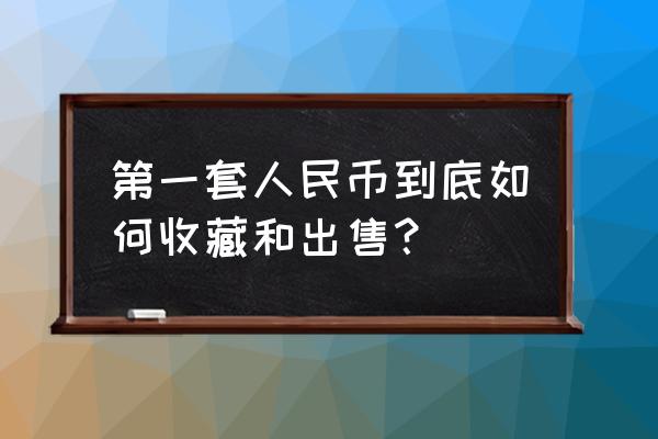 如何收藏一套完整的人民币 第一套人民币到底如何收藏和出售？