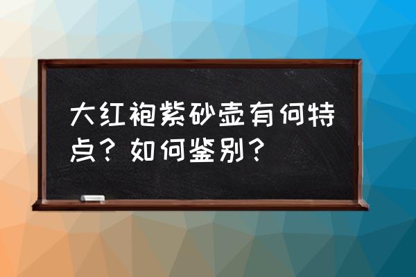 好的大红袍怎么辨别 大红袍紫砂壶有何特点?如何鉴别? 好的大红袍怎么辨别 大红袍紫砂壶有何特点?如何鉴别?