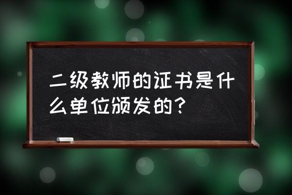 主管部门如何管理二级单位 二级教师的证书是什么单位颁发的? 主管部门如何管理二级单位 二级教师的证书是什么单位颁发的?