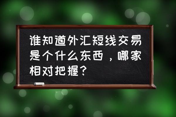 外汇超短线指标最佳组合 谁知道外汇短线交易是个什么东西,哪家相对把握? 外汇超短线指标最佳组合 谁知道外汇短线交易是个什么东西,哪家相对把握?