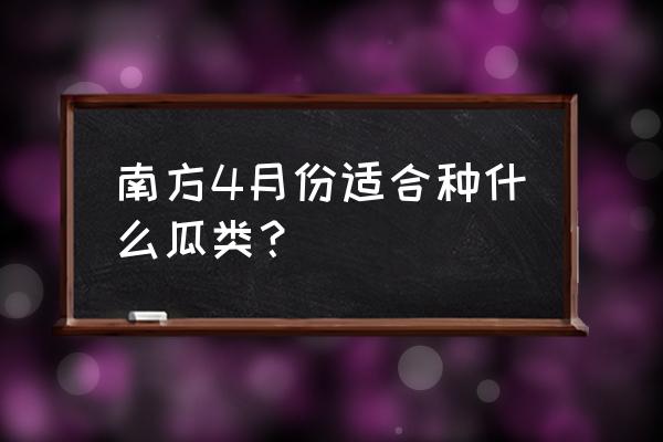 南方四月份适合种什么花 南方4月份适合种什么瓜类? 南方四月份适合种什么花 南方4月份适合种什么瓜类?