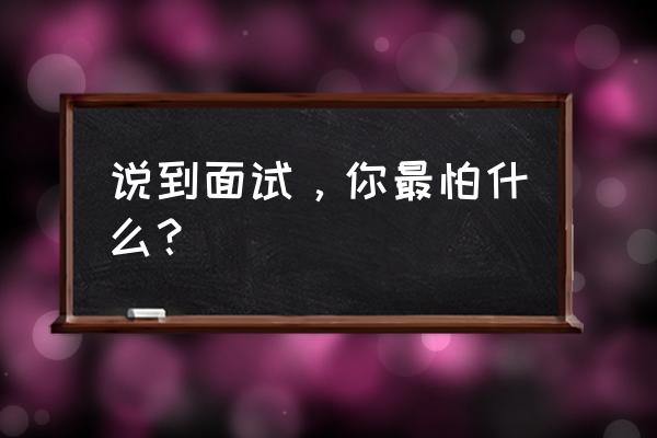 面试中有哪些细节和技巧要掌握 说到面试,你最怕什么? 面试中有哪些细节和技巧要掌握 说到面试,你最怕什么?