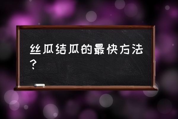 丝瓜喷什么药结瓜多 丝瓜结瓜的最快方法? 丝瓜喷什么药结瓜多 丝瓜结瓜的最快方法?