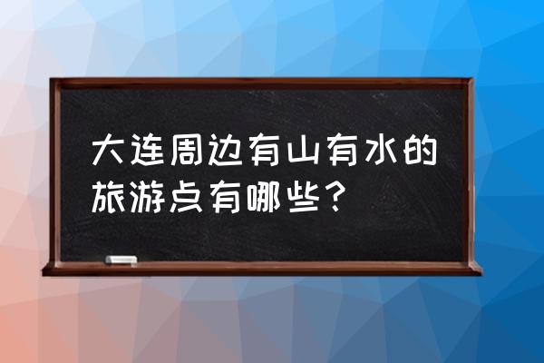 大黑山必去景点 大连周边有山有水的旅游点有哪些? 大黑山必去景点 大连周边有山有水的旅游点有哪些?