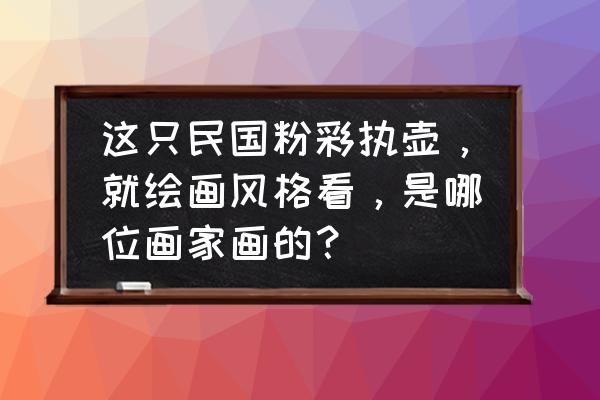 画茶壶的简单画法 这只民国粉彩执壶，就绘画风格看，是哪位画家画的？