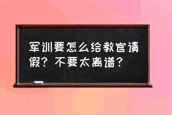 大学和辅导员请假用什么理由 军训要怎么给教官请假? 不要太离谱? 大学和辅导员请假用什么理由 军训要怎么给教官请假? 不要太离谱?