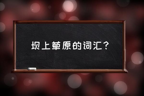 去坝上草原哪个地方最好 坝上草原的词汇？