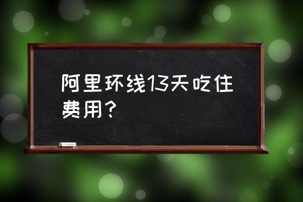 骑行阿里大环线需要什么装备 阿里环线13天吃住费用? 骑行阿里大环线需要什么装备 阿里环线13天吃住费用?