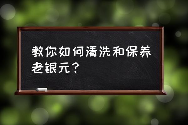 银元上有铁锈怎么去除 教你如何清洗和保养老银元？