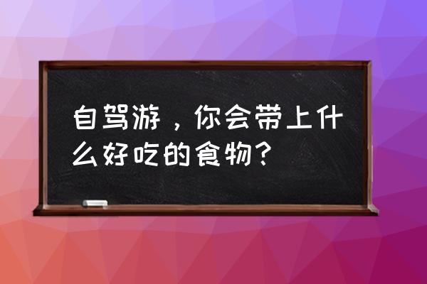 带小宝宝旅游必备物品 自驾游,你会带上什么好吃的食物? 带小宝宝旅游必备物品 自驾游,你会带上什么好吃的食物?