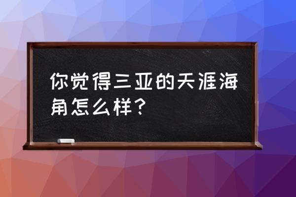 最新三亚旅游宣传片 你觉得三亚的天涯海角怎么样？