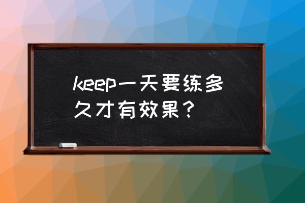 如何合理安排时间100字 keep一天要练多久才有效果？