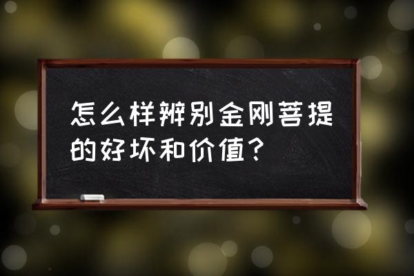 金刚菩提怎么选才是最好的 怎么样辨别金刚菩提的好坏和价值? 金刚菩提怎么选才是最好的 怎么样辨别金刚菩提的好坏和价值?