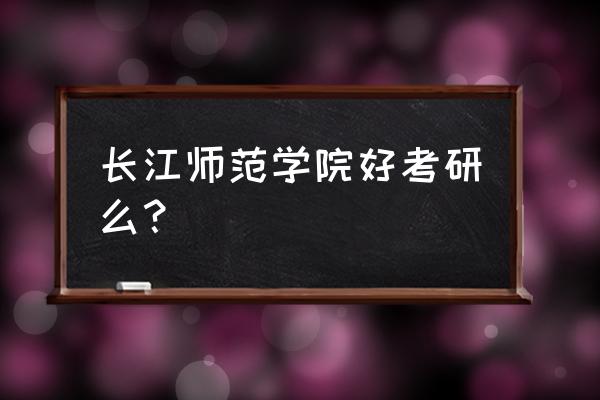 长江师范学院考研率 长江师范学院好考研么? 长江师范学院考研率 长江师范学院好考研么?