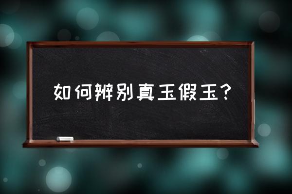 在家如何鉴定玉的真假 如何辨别真玉假玉? 在家如何鉴定玉的真假 如何辨别真玉假玉?