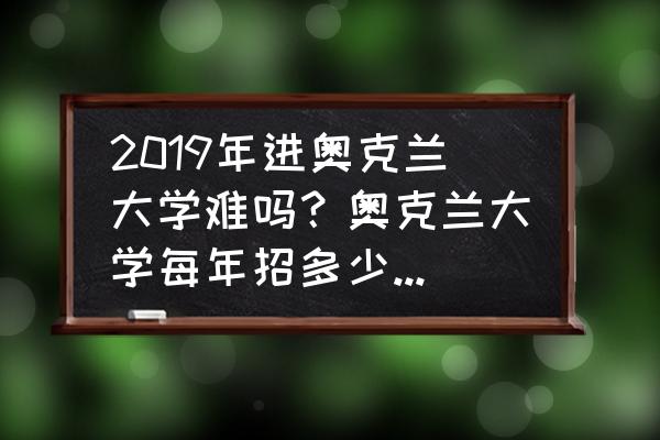 新西兰哪所大学比较容易申请 2019年进奥克兰大学难吗?奥克兰大学每年招多少中国学生? 新西兰哪所大学比较容易申请 2019年进奥克兰大学难吗?奥克兰大学每年招多少中国学生?