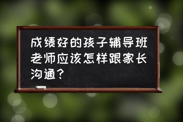 怎样和自己的宝贝沟通 成绩好的孩子辅导班老师应该怎样跟家长沟通? 怎样和自己的宝贝沟通 成绩好的孩子辅导班老师应该怎样跟家长沟通?