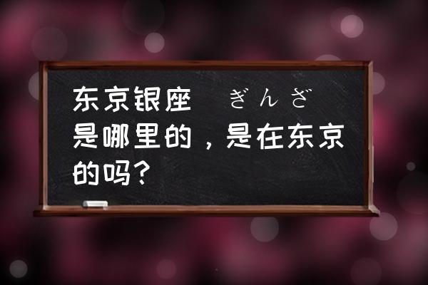 去日本必买的银座 东京银座(ぎんざ)是哪里的,是在东京的吗? 去日本必买的银座 东京银座(ぎんざ)是哪里的,是在东京的吗?