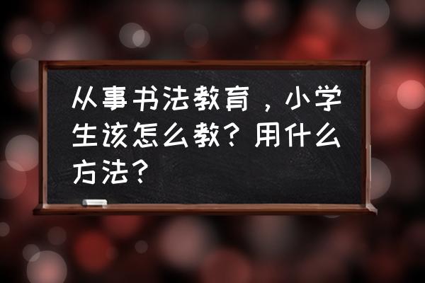 新手怎么给小学生上课 从事书法教育,小学生该怎么教?用什么方法? 新手怎么给小学生上课 从事书法教育,小学生该怎么教?用什么方法?