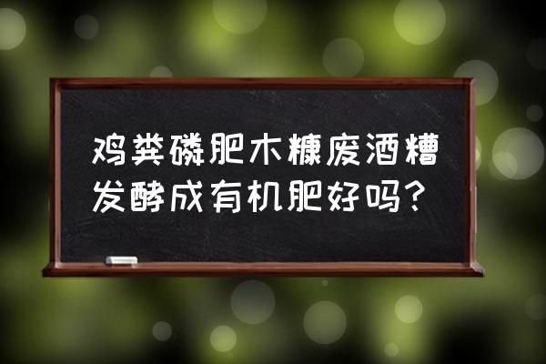 酒糟怎么腐熟更快 鸡粪磷肥木糠废酒糟发酵成有机肥好吗? 酒糟怎么腐熟更快 鸡粪磷肥木糠废酒糟发酵成有机肥好吗?