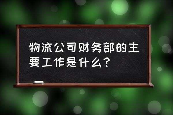 会计岗位工作规划范文 物流公司财务部的主要工作是什么? 会计岗位工作规划范文 物流公司财务部的主要工作是什么?
