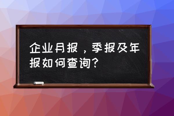 如何查询公司有没有年报 企业月报,季报及年报如何查询? 如何查询公司有没有年报 企业月报,季报及年报如何查询?