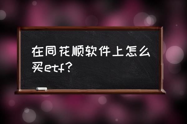 同花顺怎么看全部的etf 在同花顺软件上怎么买etf? 同花顺怎么看全部的etf 在同花顺软件上怎么买etf?