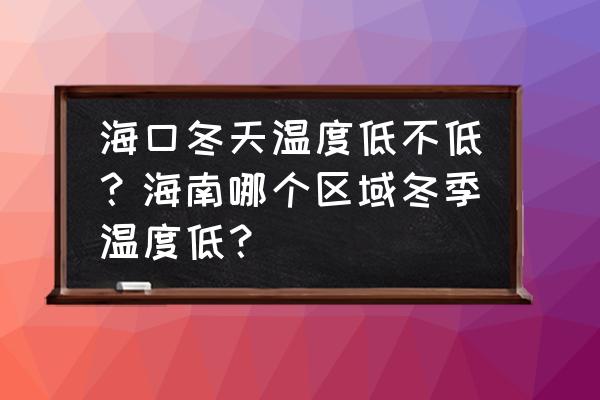 中秋节适合去的地方海南 海口冬天温度低不低?海南哪个区域冬季温度低? 中秋节适合去的地方海南 海口冬天温度低不低?海南哪个区域冬季温度低?