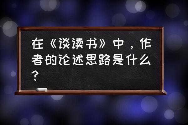 以读书为话题作文题目集锦 在《谈读书》中,作者的论述思路是什么? 以读书为话题作文题目集锦 在《谈读书》中,作者的论述思路是什么?