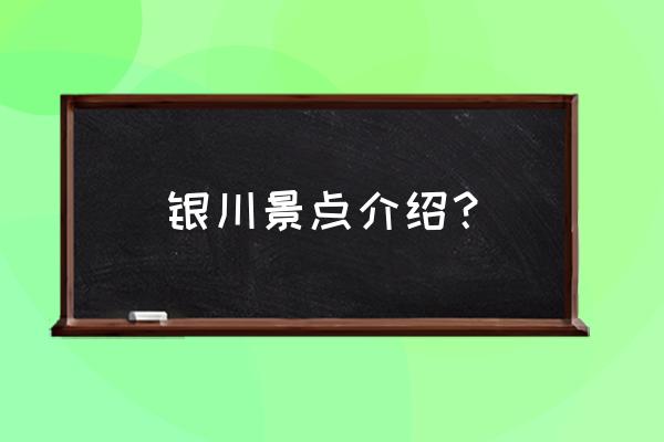 银川必去的五大景点推荐 银川景点介绍? 银川必去的五大景点推荐 银川景点介绍?