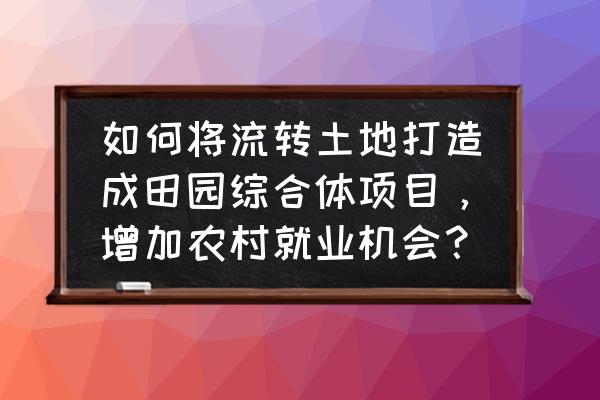 田园综合体怎么扶持 如何将流转土地打造成田园综合体项目,增加农村就业机会? 田园综合体怎么扶持 如何将流转土地打造成田园综合体项目,增加农村就业机会?