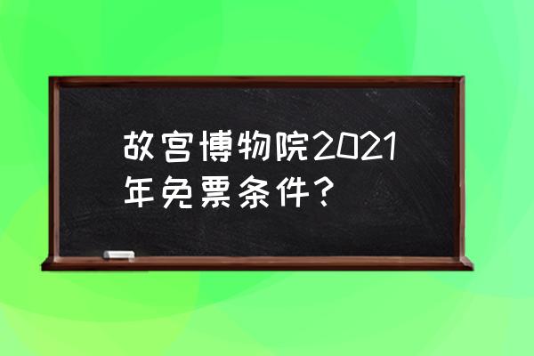 北京故宫门票价钱是多少 故宫博物院2021年免票条件？